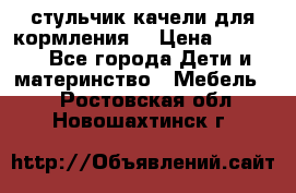 стульчик качели для кормления  › Цена ­ 8 000 - Все города Дети и материнство » Мебель   . Ростовская обл.,Новошахтинск г.